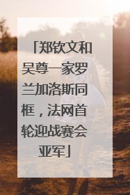 郑钦文和吴尊一家罗兰加洛斯同框，法网首轮迎战赛会亚军