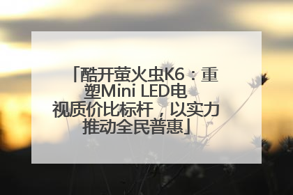 酷开萤火虫K6：重塑Mini LED电视质价比标杆，以实力推动全民普惠