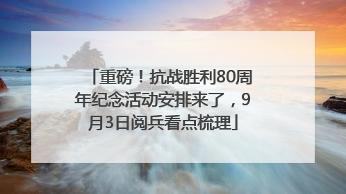 重磅！抗战胜利80周年纪念活动安排来了，9月3日阅兵看点梳理