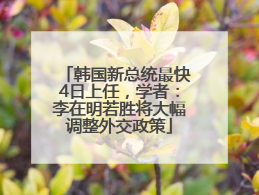 韩国新总统最快4日上任，学者：李在明若胜将大幅调整外交政策