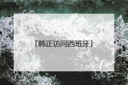 韩正访问西班牙