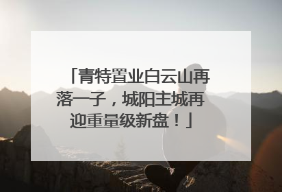 青特置业白云山再落一子，城阳主城再迎重量级新盘！
