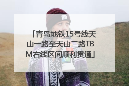 青岛地铁15号线天山一路至天山二路TBM右线区间顺利贯通