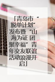 青岛市“脱单计划”发布暨“山海为证 团聚幸福”青年交友联谊活动浪漫开启