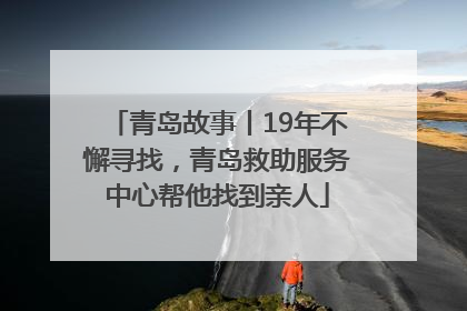 青岛故事丨19年不懈寻找，青岛救助服务中心帮他找到亲人