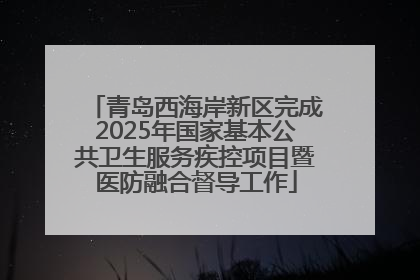 青岛西海岸新区完成2025年国家基本公共卫生服务疾控项目暨医防融合督导工作