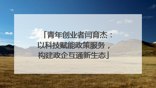 青年创业者闫育杰：以科技赋能政策服务，构建政企互通新生态
