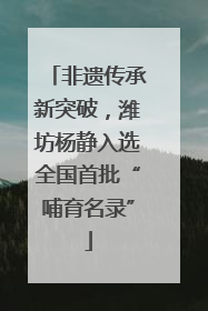 非遗传承新突破，潍坊杨静入选全国首批“哺育名录”