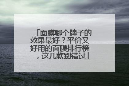 面膜哪个牌子的效果最好？平价又好用的面膜排行榜，这几款别错过