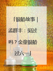 银龄故事｜孟群丰：见过吗？金童银龄过六一