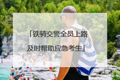 铁骑交警全员上路 及时帮助应急考生