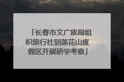 长春市文广旅局组织旅行社到莲花山度假区开展研学考察