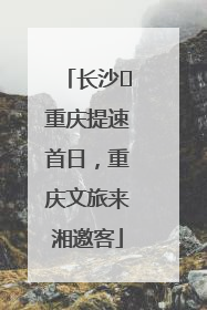 长沙⇌重庆提速首日，重庆文旅来湘邀客
