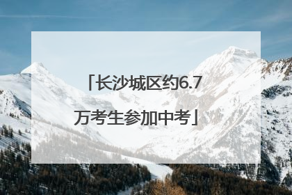 长沙城区约6.7万考生参加中考