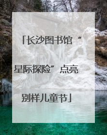 长沙图书馆“星际探险”点亮别样儿童节