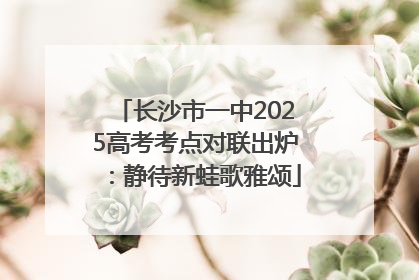 长沙市一中2025高考考点对联出炉：静待新蛙歌雅颂