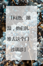 闷热、潮湿，他们扎堆去这个门诊就诊