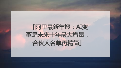 阿里最新年报：AI变革是未来十年最大增量，合伙人名单再精简