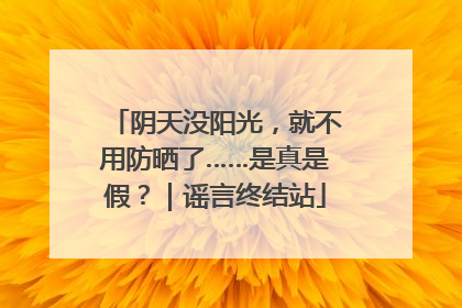 阴天没阳光，就不用防晒了……是真是假？｜谣言终结站