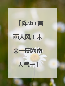 阵雨+雷雨大风！未来一周海南天气→