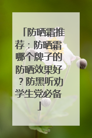 防晒霜推荐：防晒霜哪个牌子的防晒效果好？防黑听劝学生党必备