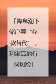 降息潮下储户寻“存款替代”，利率高地有何风险
