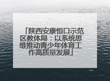 陕西安康恒口示范区教体局：以系统思维推动青少年体育工作高质量发展
