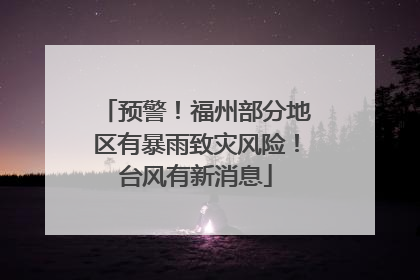 预警！福州部分地区有暴雨致灾风险！台风有新消息