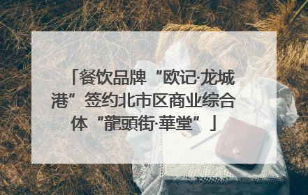 餐饮品牌“欧记·龙城港”签约北市区商业综合体“龍頭街·華堂”