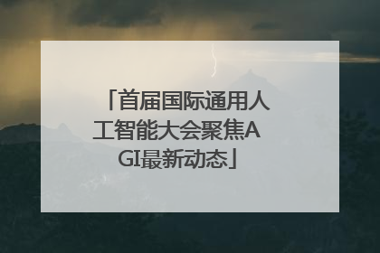 首届国际通用人工智能大会聚焦AGI最新动态
