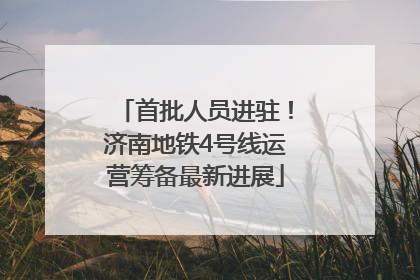 首批人员进驻！济南地铁4号线运营筹备最新进展