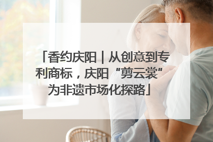 香约庆阳｜从创意到专利商标，庆阳“剪云裳”为非遗市场化探路