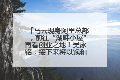 马云现身阿里总部，前往“湖畔小屋”再看创业之地！吴泳铭：接下来将以饱和式投入的打法，聚焦于几大核心战役