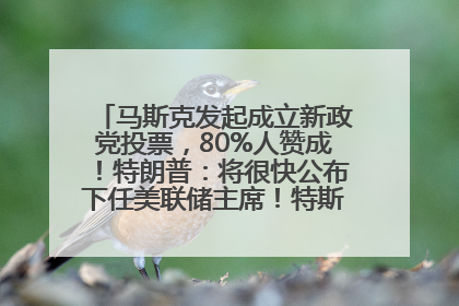 马斯克发起成立新政党投票，80%人赞成！特朗普：将很快公布下任美联储主席！特斯拉股价反弹，美股美元齐涨，全球大型机构从美国撤资