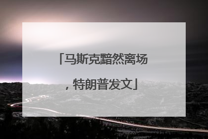 马斯克黯然离场，特朗普发文