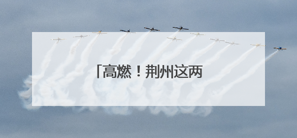 高燃！荆州这两地端午超火爆！