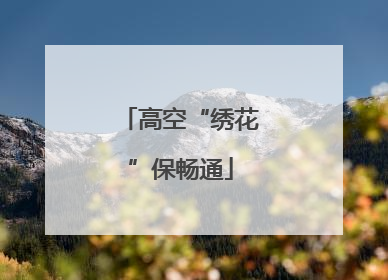 高空“绣花”保畅通