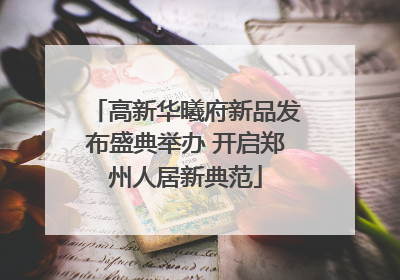 高新华曦府新品发布盛典举办 开启郑州人居新典范