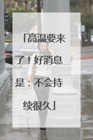 高温要来了！好消息是：不会持续很久