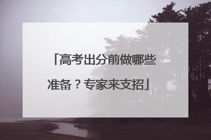 高考出分前做哪些准备？专家来支招