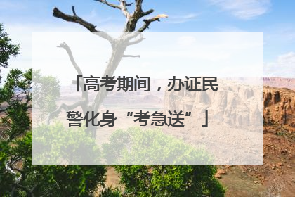 高考期间，办证民警化身“考急送”