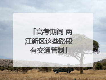 高考期间 两江新区这些路段有交通管制