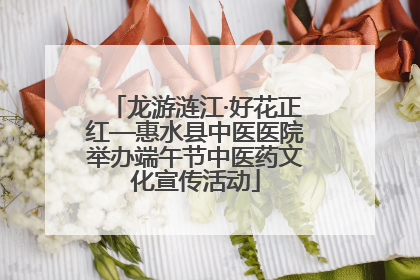 龙游涟江·好花正红—惠水县中医医院举办端午节中医药文化宣传活动