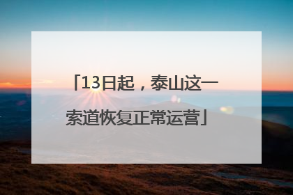 13日起，泰山这一索道恢复正常运营