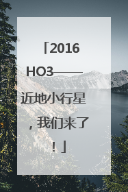 2016HO3——近地小行星，我们来了！