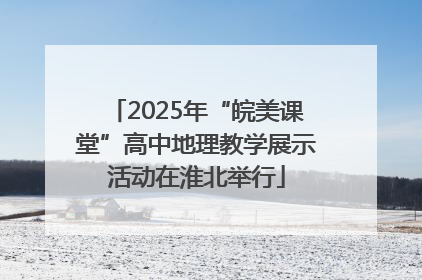 2025年“皖美课堂”高中地理教学展示活动在淮北举行