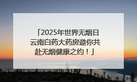 2025年世界无烟日 云南白药大药房邀你共赴无烟健康之约！