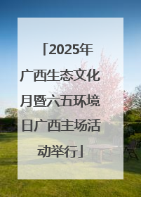 2025年广西生态文化月暨六五环境日广西主场活动举行