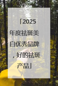 2025年度祛斑美白优秀品牌，好的祛斑产品