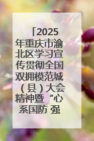 2025年重庆市渝北区学习宣传贯彻全国双拥模范城（县）大会精神暨“心系国防 强国有我”国防教育活动